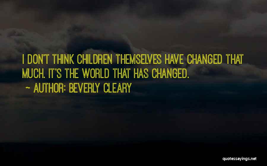 Beverly Cleary Quotes: I Don't Think Children Themselves Have Changed That Much. It's The World That Has Changed.