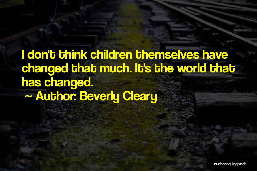 Beverly Cleary Quotes: I Don't Think Children Themselves Have Changed That Much. It's The World That Has Changed.