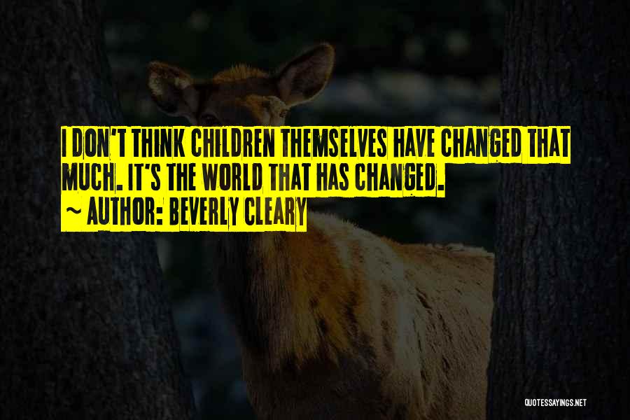 Beverly Cleary Quotes: I Don't Think Children Themselves Have Changed That Much. It's The World That Has Changed.