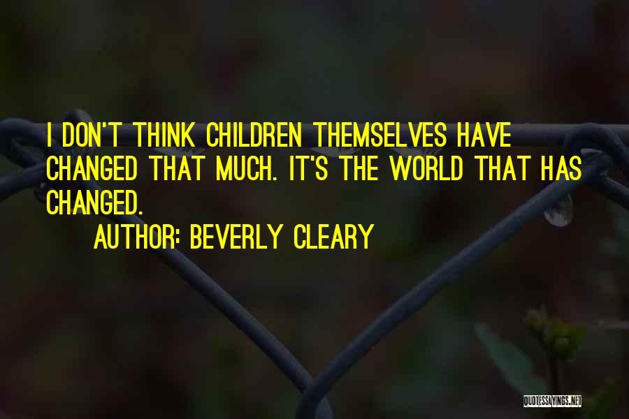 Beverly Cleary Quotes: I Don't Think Children Themselves Have Changed That Much. It's The World That Has Changed.