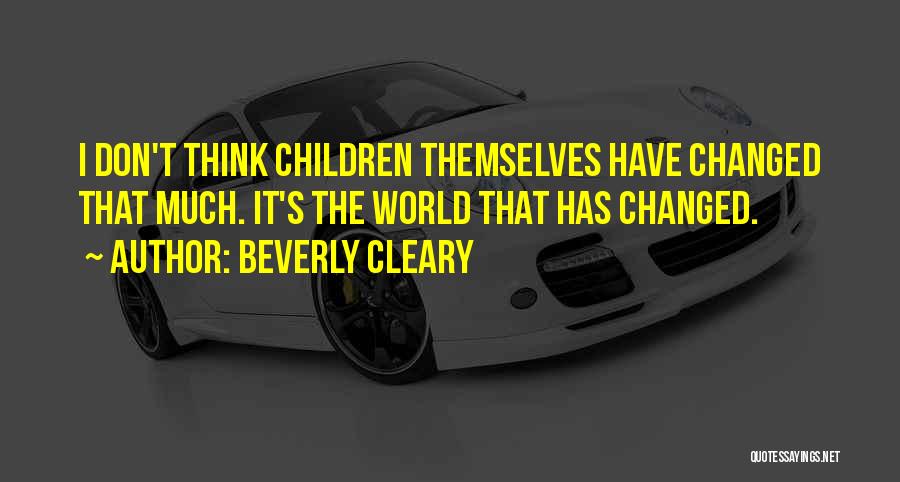 Beverly Cleary Quotes: I Don't Think Children Themselves Have Changed That Much. It's The World That Has Changed.