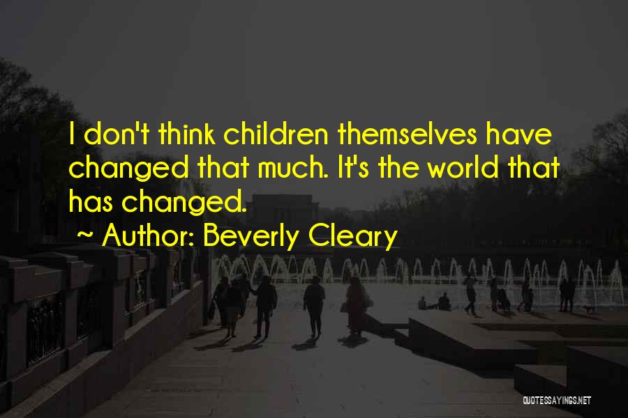 Beverly Cleary Quotes: I Don't Think Children Themselves Have Changed That Much. It's The World That Has Changed.