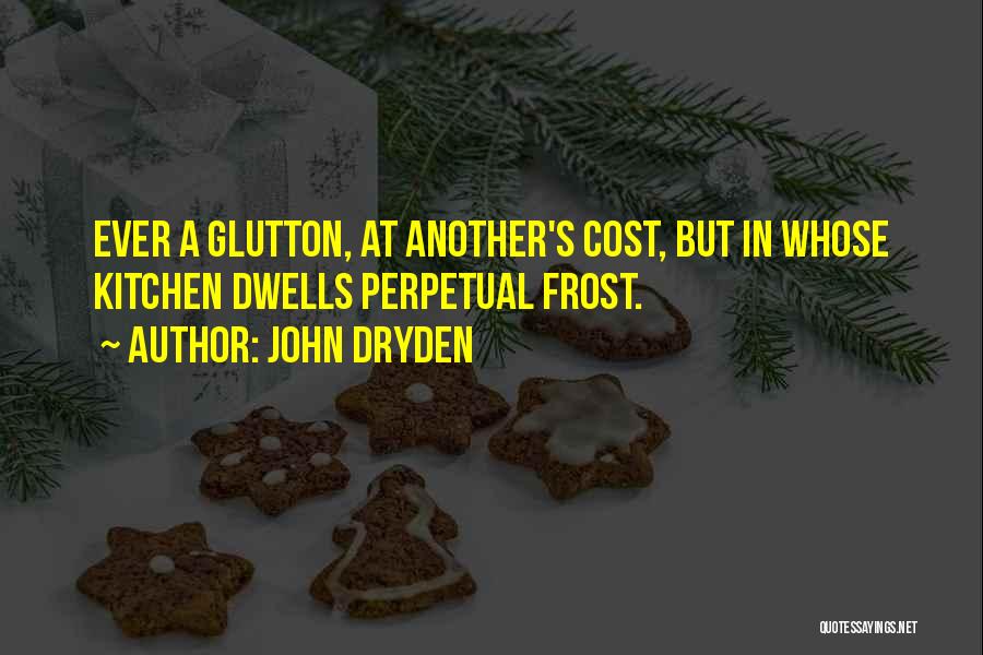 John Dryden Quotes: Ever A Glutton, At Another's Cost, But In Whose Kitchen Dwells Perpetual Frost.