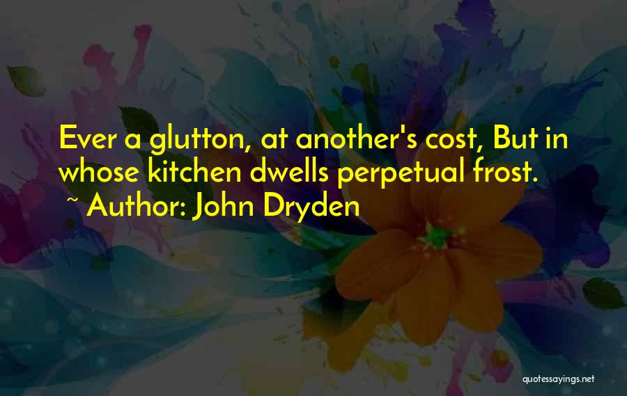 John Dryden Quotes: Ever A Glutton, At Another's Cost, But In Whose Kitchen Dwells Perpetual Frost.