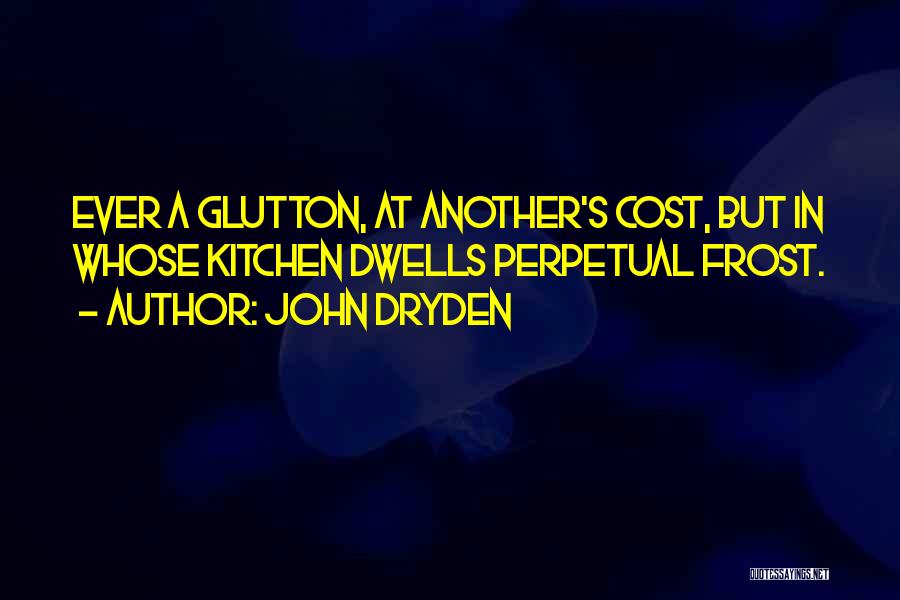John Dryden Quotes: Ever A Glutton, At Another's Cost, But In Whose Kitchen Dwells Perpetual Frost.