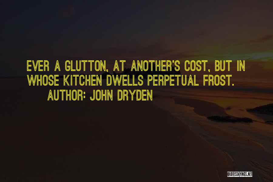 John Dryden Quotes: Ever A Glutton, At Another's Cost, But In Whose Kitchen Dwells Perpetual Frost.