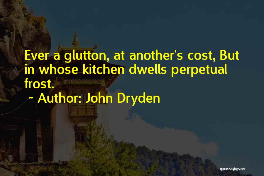 John Dryden Quotes: Ever A Glutton, At Another's Cost, But In Whose Kitchen Dwells Perpetual Frost.