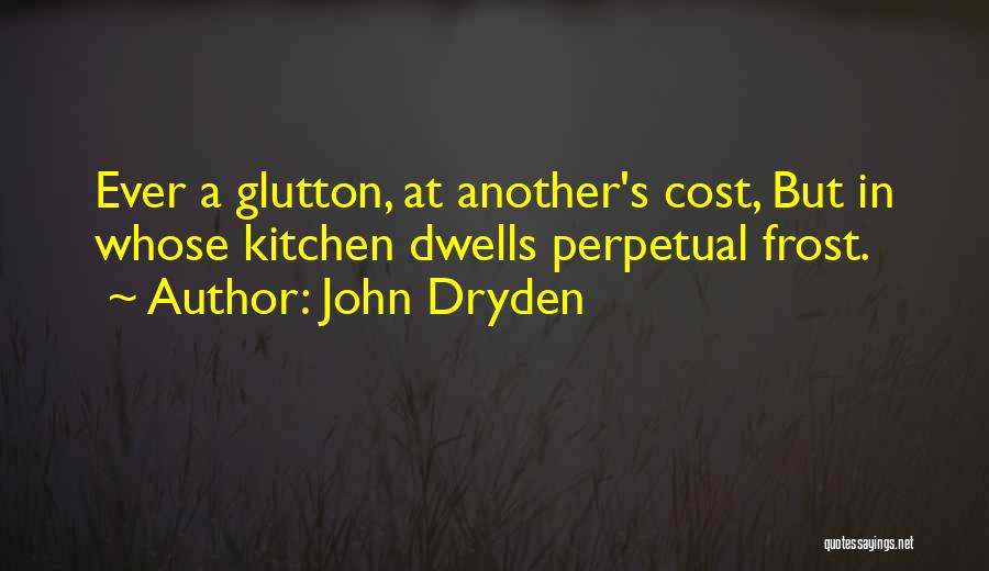 John Dryden Quotes: Ever A Glutton, At Another's Cost, But In Whose Kitchen Dwells Perpetual Frost.