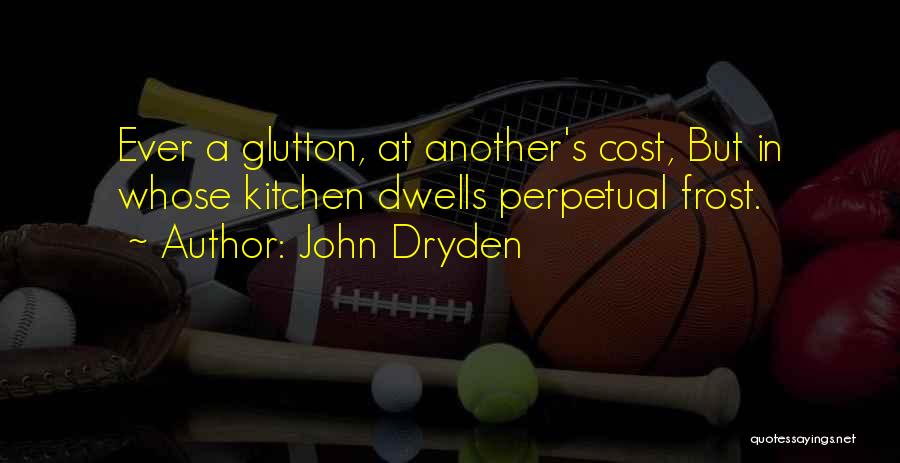 John Dryden Quotes: Ever A Glutton, At Another's Cost, But In Whose Kitchen Dwells Perpetual Frost.