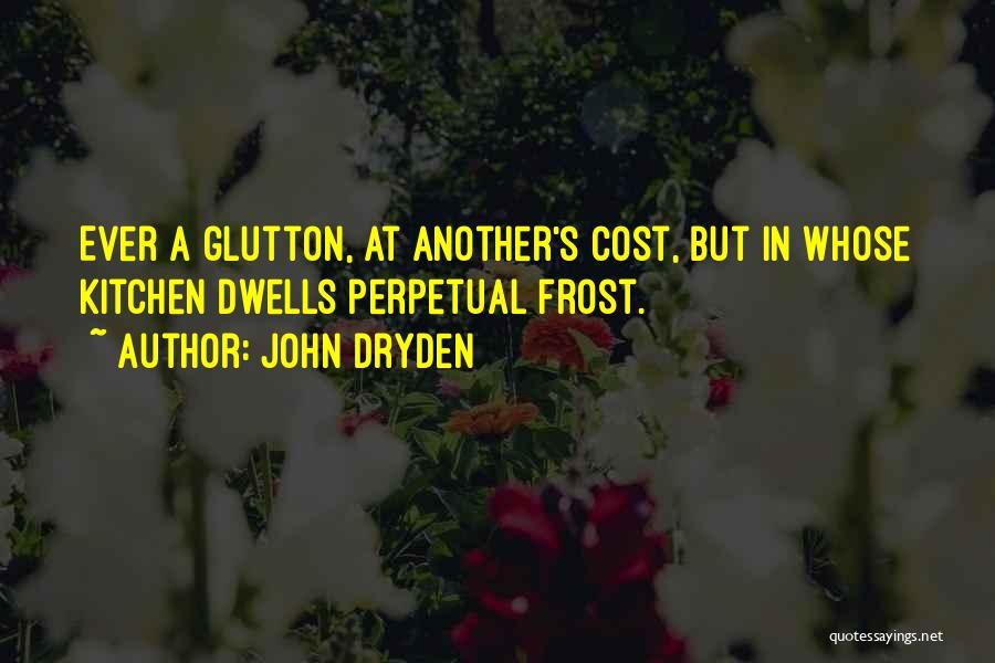 John Dryden Quotes: Ever A Glutton, At Another's Cost, But In Whose Kitchen Dwells Perpetual Frost.