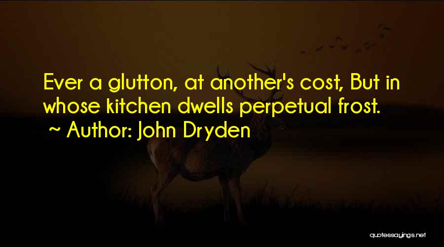 John Dryden Quotes: Ever A Glutton, At Another's Cost, But In Whose Kitchen Dwells Perpetual Frost.