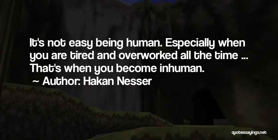 Hakan Nesser Quotes: It's Not Easy Being Human. Especially When You Are Tired And Overworked All The Time ... That's When You Become