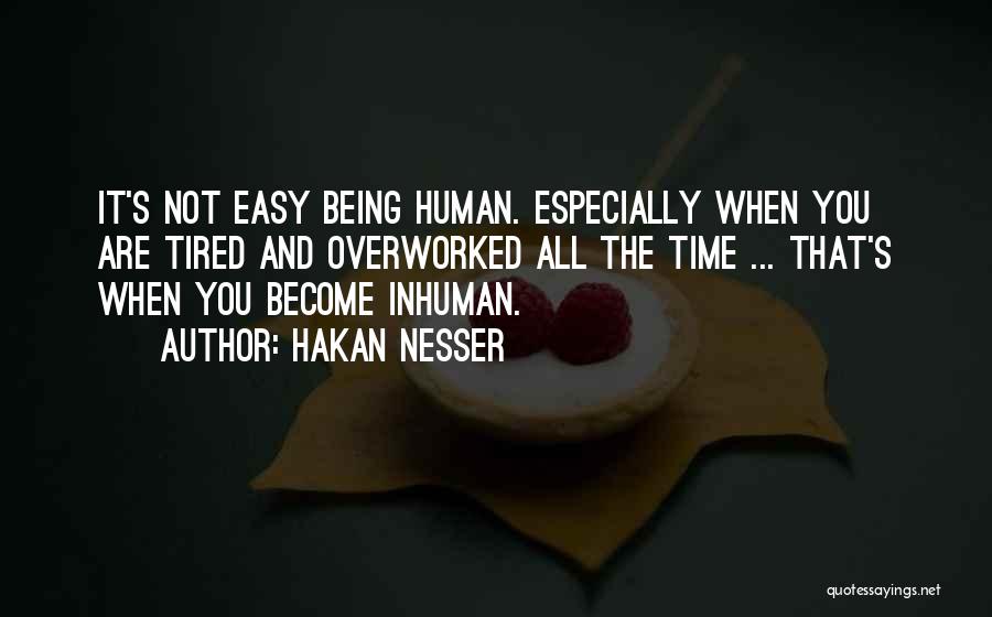 Hakan Nesser Quotes: It's Not Easy Being Human. Especially When You Are Tired And Overworked All The Time ... That's When You Become