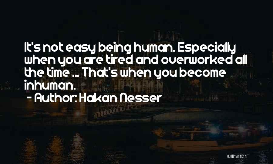 Hakan Nesser Quotes: It's Not Easy Being Human. Especially When You Are Tired And Overworked All The Time ... That's When You Become