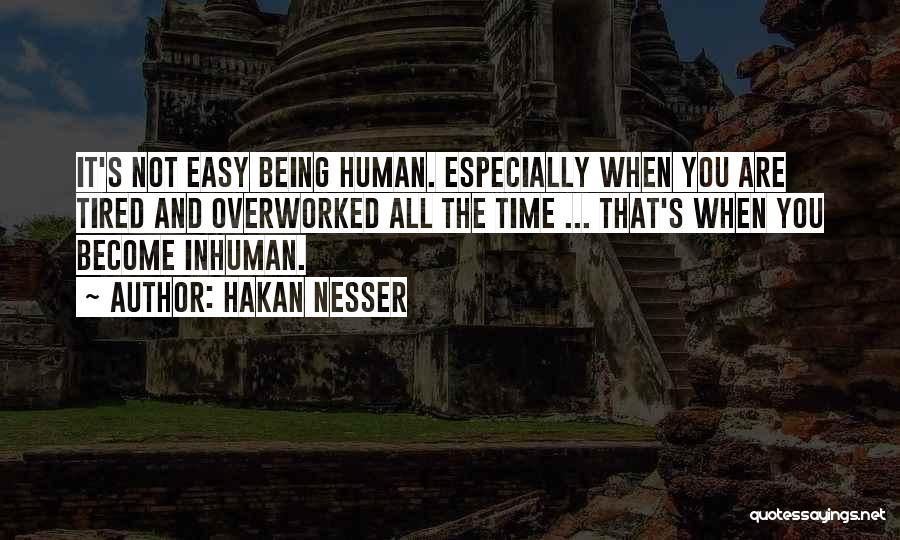 Hakan Nesser Quotes: It's Not Easy Being Human. Especially When You Are Tired And Overworked All The Time ... That's When You Become