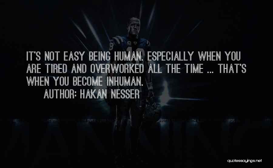 Hakan Nesser Quotes: It's Not Easy Being Human. Especially When You Are Tired And Overworked All The Time ... That's When You Become