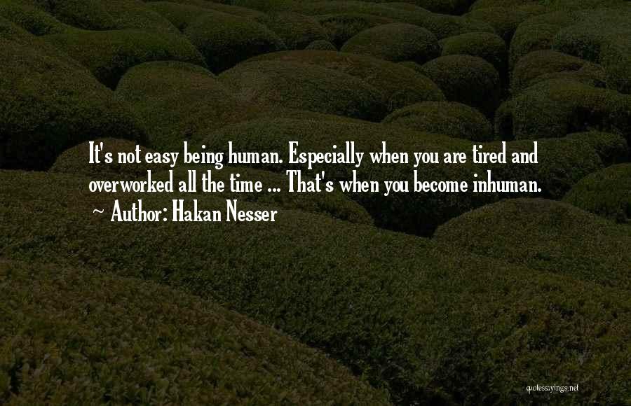 Hakan Nesser Quotes: It's Not Easy Being Human. Especially When You Are Tired And Overworked All The Time ... That's When You Become