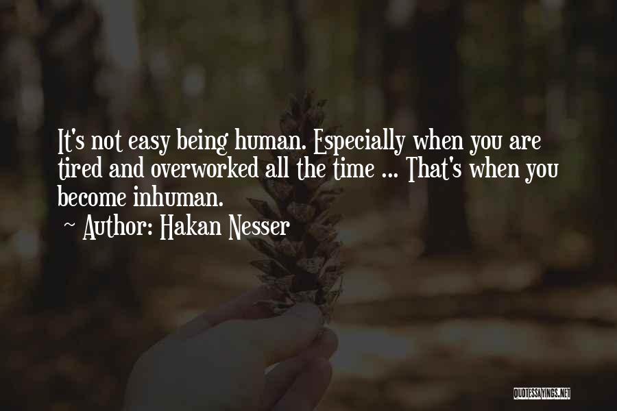 Hakan Nesser Quotes: It's Not Easy Being Human. Especially When You Are Tired And Overworked All The Time ... That's When You Become