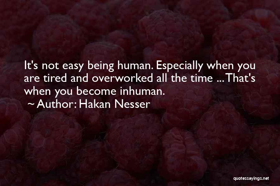 Hakan Nesser Quotes: It's Not Easy Being Human. Especially When You Are Tired And Overworked All The Time ... That's When You Become