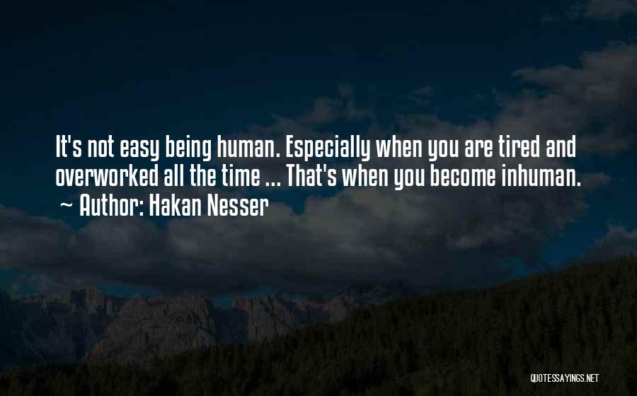 Hakan Nesser Quotes: It's Not Easy Being Human. Especially When You Are Tired And Overworked All The Time ... That's When You Become