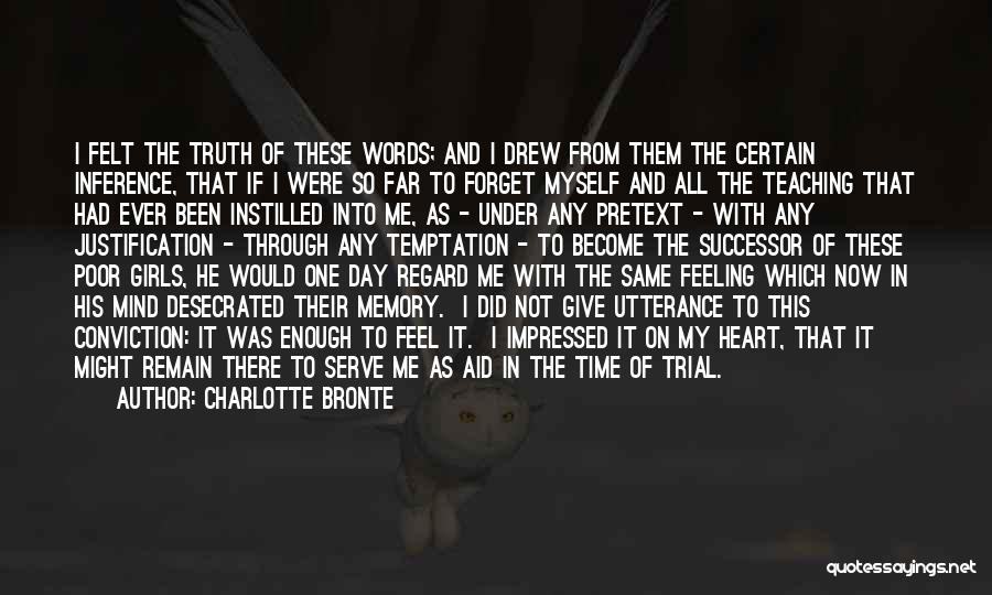 Charlotte Bronte Quotes: I Felt The Truth Of These Words; And I Drew From Them The Certain Inference, That If I Were So