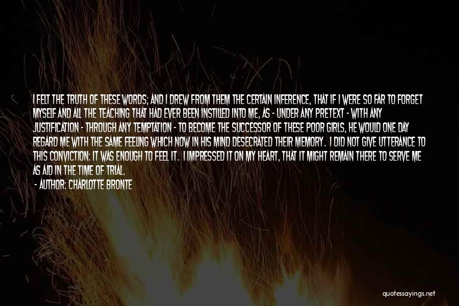 Charlotte Bronte Quotes: I Felt The Truth Of These Words; And I Drew From Them The Certain Inference, That If I Were So