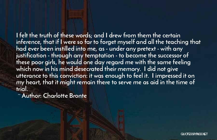 Charlotte Bronte Quotes: I Felt The Truth Of These Words; And I Drew From Them The Certain Inference, That If I Were So