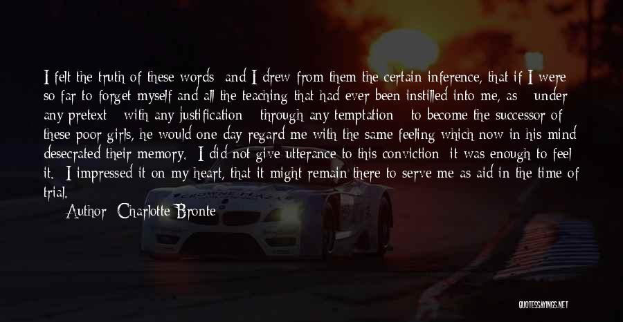 Charlotte Bronte Quotes: I Felt The Truth Of These Words; And I Drew From Them The Certain Inference, That If I Were So