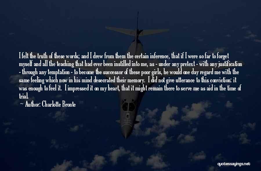 Charlotte Bronte Quotes: I Felt The Truth Of These Words; And I Drew From Them The Certain Inference, That If I Were So