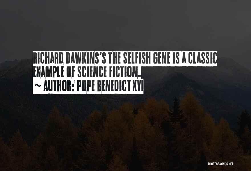 Pope Benedict XVI Quotes: Richard Dawkins's The Selfish Gene Is A Classic Example Of Science Fiction.