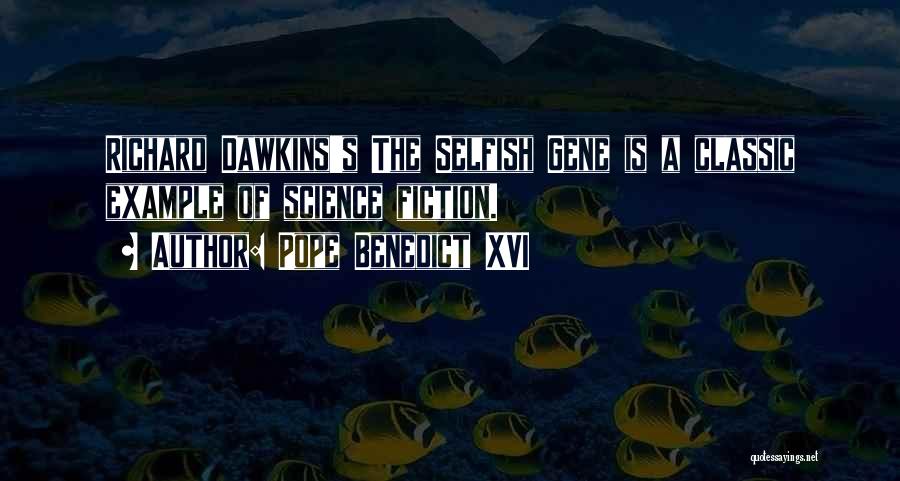 Pope Benedict XVI Quotes: Richard Dawkins's The Selfish Gene Is A Classic Example Of Science Fiction.