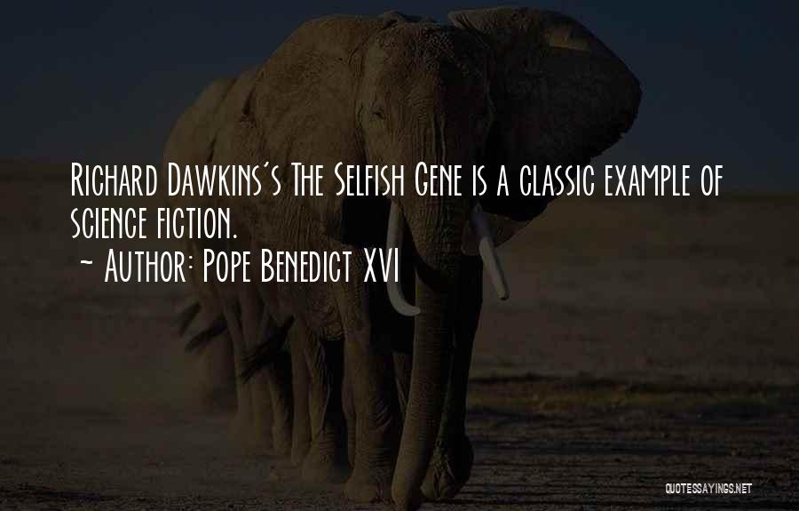 Pope Benedict XVI Quotes: Richard Dawkins's The Selfish Gene Is A Classic Example Of Science Fiction.