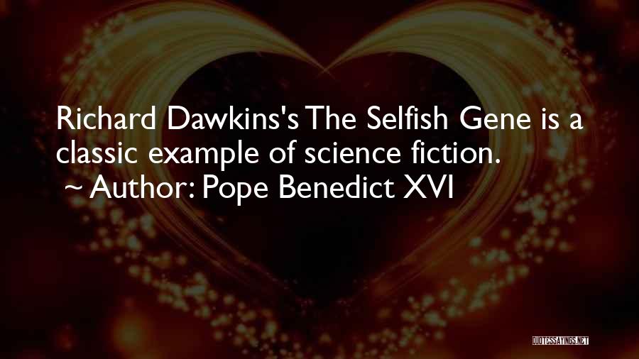 Pope Benedict XVI Quotes: Richard Dawkins's The Selfish Gene Is A Classic Example Of Science Fiction.