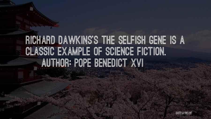 Pope Benedict XVI Quotes: Richard Dawkins's The Selfish Gene Is A Classic Example Of Science Fiction.