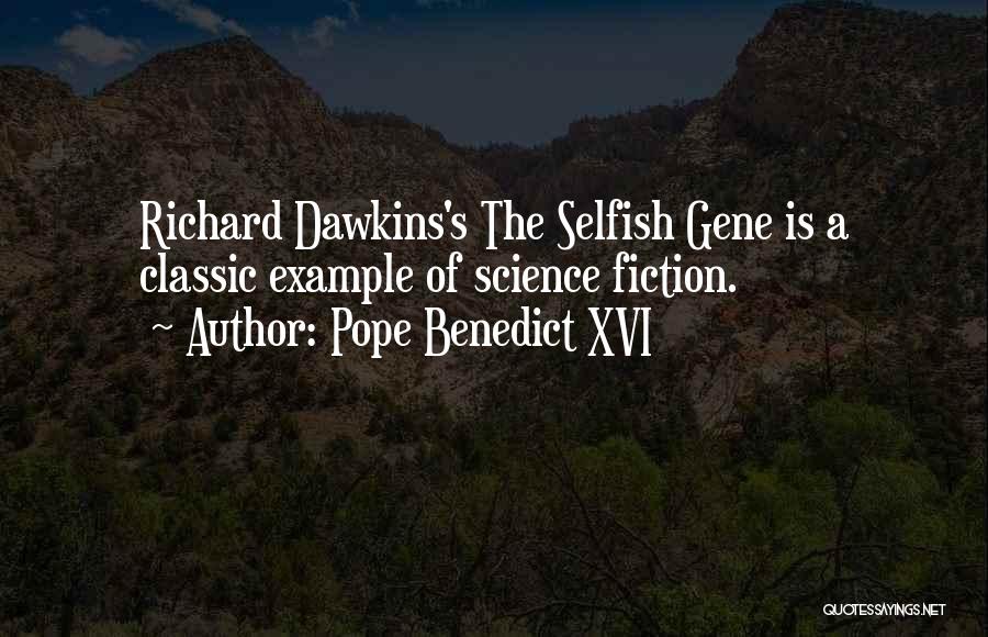 Pope Benedict XVI Quotes: Richard Dawkins's The Selfish Gene Is A Classic Example Of Science Fiction.