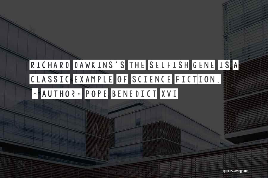 Pope Benedict XVI Quotes: Richard Dawkins's The Selfish Gene Is A Classic Example Of Science Fiction.