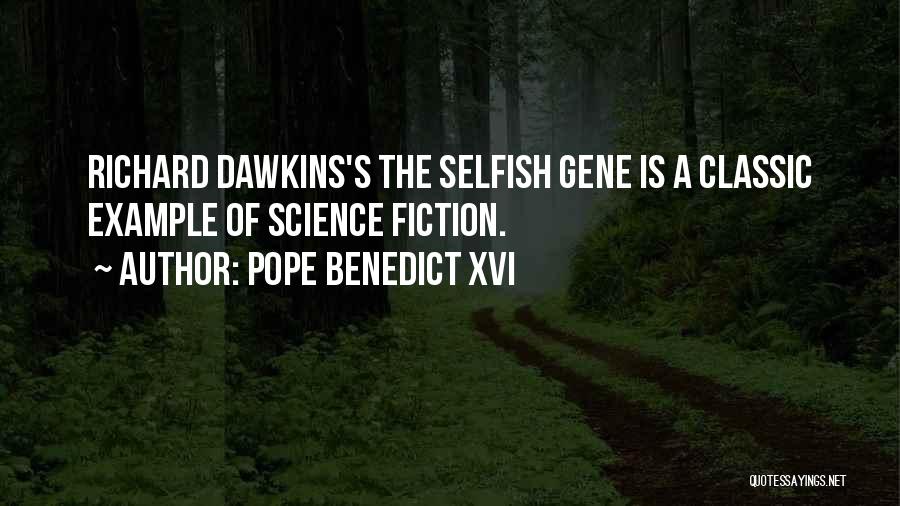 Pope Benedict XVI Quotes: Richard Dawkins's The Selfish Gene Is A Classic Example Of Science Fiction.
