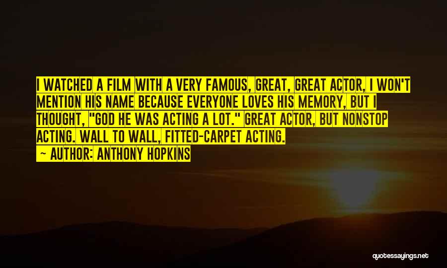 Anthony Hopkins Quotes: I Watched A Film With A Very Famous, Great, Great Actor, I Won't Mention His Name Because Everyone Loves His