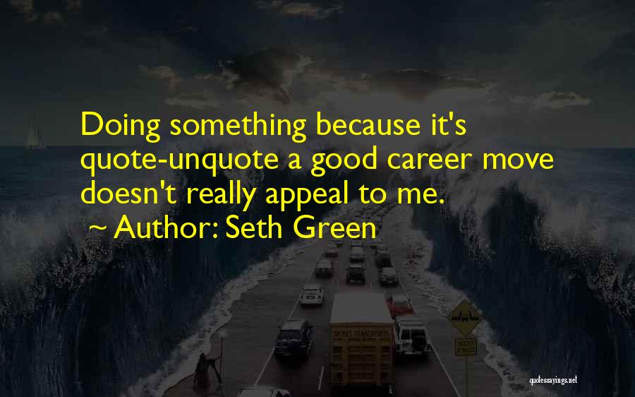 Seth Green Quotes: Doing Something Because It's Quote-unquote A Good Career Move Doesn't Really Appeal To Me.