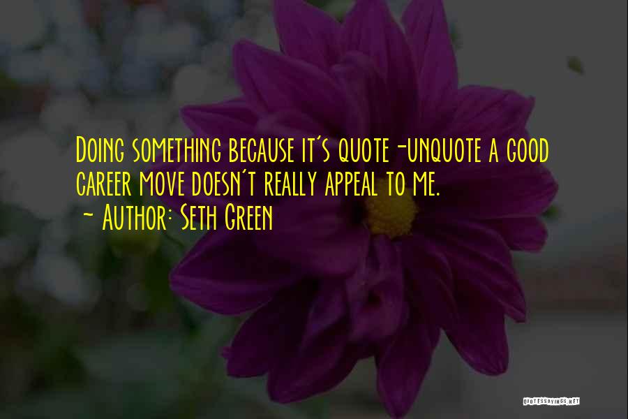 Seth Green Quotes: Doing Something Because It's Quote-unquote A Good Career Move Doesn't Really Appeal To Me.