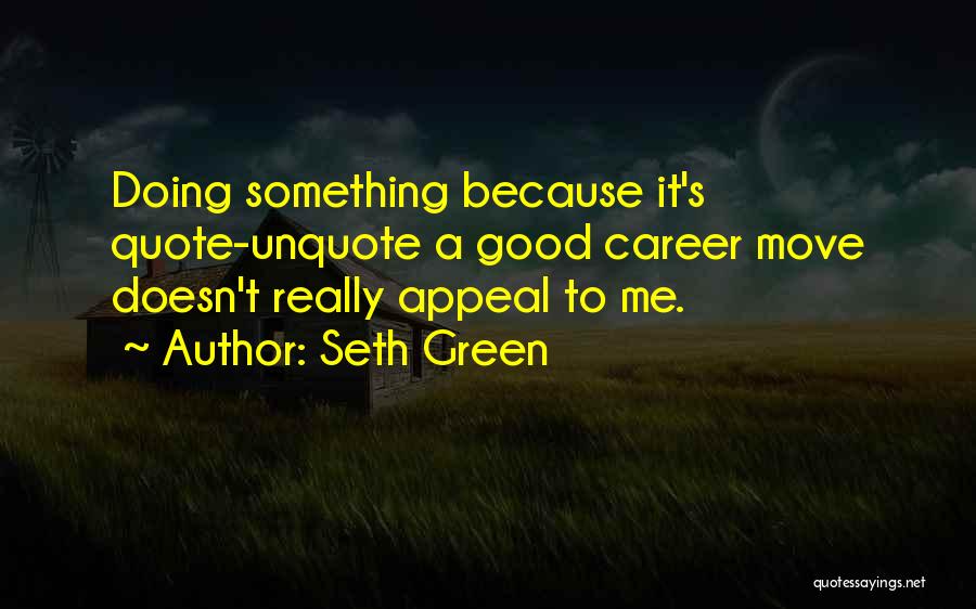 Seth Green Quotes: Doing Something Because It's Quote-unquote A Good Career Move Doesn't Really Appeal To Me.