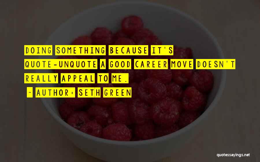 Seth Green Quotes: Doing Something Because It's Quote-unquote A Good Career Move Doesn't Really Appeal To Me.