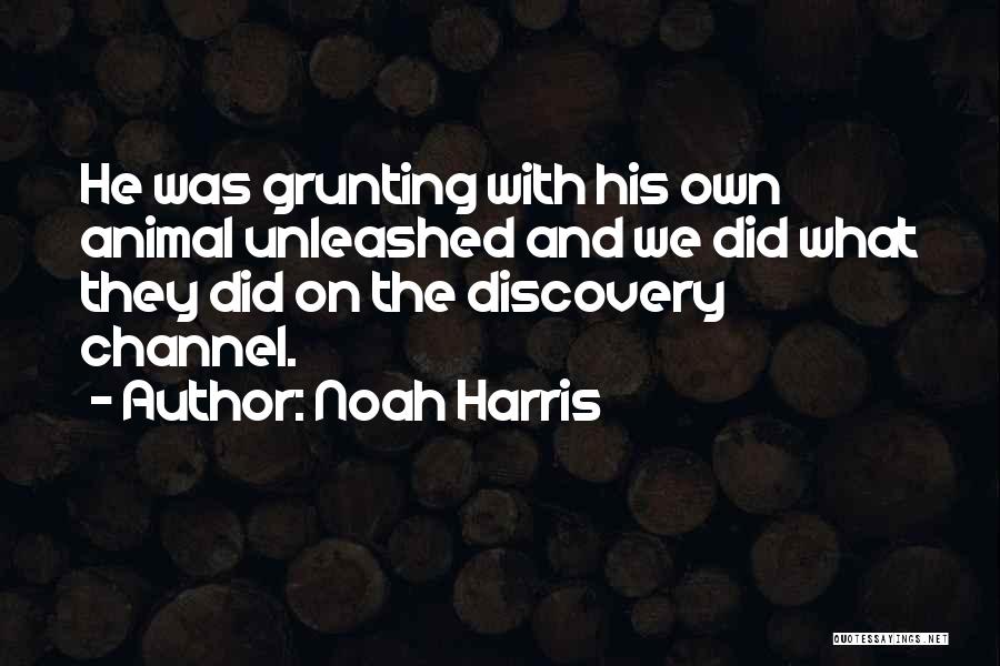 Noah Harris Quotes: He Was Grunting With His Own Animal Unleashed And We Did What They Did On The Discovery Channel.