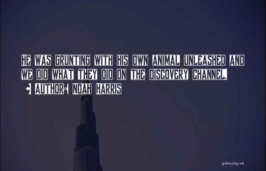 Noah Harris Quotes: He Was Grunting With His Own Animal Unleashed And We Did What They Did On The Discovery Channel.