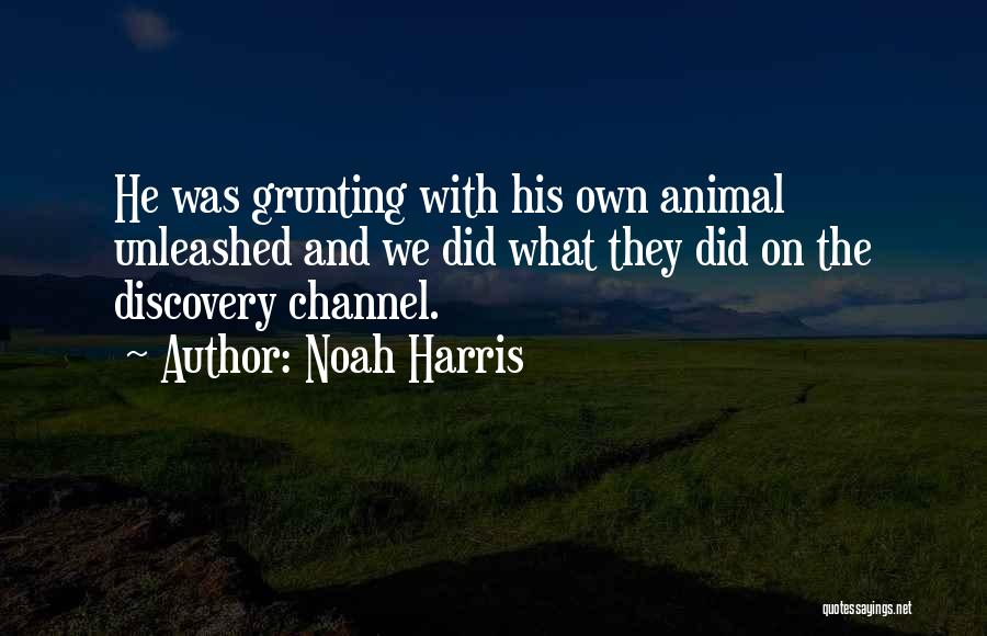 Noah Harris Quotes: He Was Grunting With His Own Animal Unleashed And We Did What They Did On The Discovery Channel.