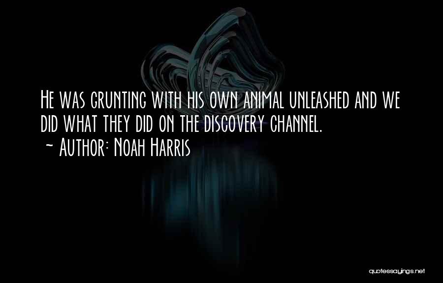 Noah Harris Quotes: He Was Grunting With His Own Animal Unleashed And We Did What They Did On The Discovery Channel.
