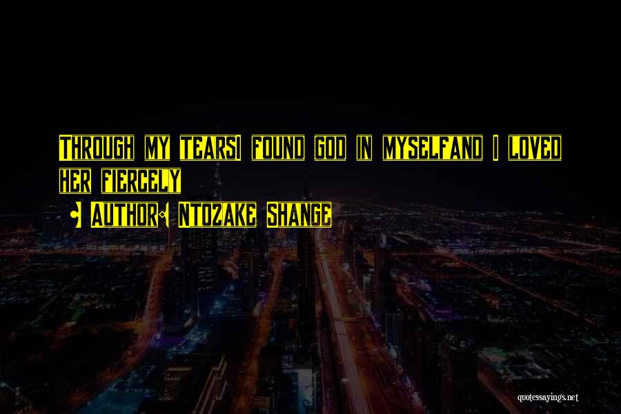 Ntozake Shange Quotes: Through My Tearsi Found God In Myselfand I Loved Her Fiercely