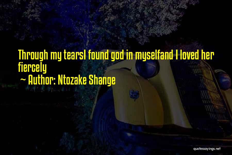 Ntozake Shange Quotes: Through My Tearsi Found God In Myselfand I Loved Her Fiercely