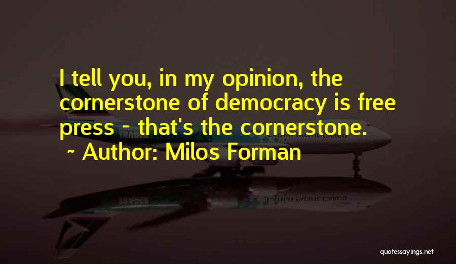 Milos Forman Quotes: I Tell You, In My Opinion, The Cornerstone Of Democracy Is Free Press - That's The Cornerstone.