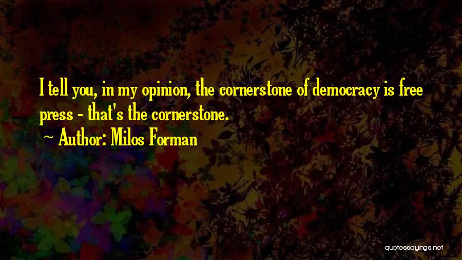 Milos Forman Quotes: I Tell You, In My Opinion, The Cornerstone Of Democracy Is Free Press - That's The Cornerstone.